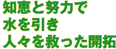 知恵と努力で水を引き人々を救った開拓