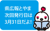 県広報とやまは次回発行日は3月31日だよ！