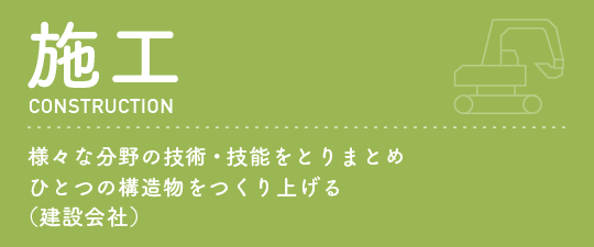 施行様々な分野の技術・技能をとりまとめひとつの構造物をつくり上げる