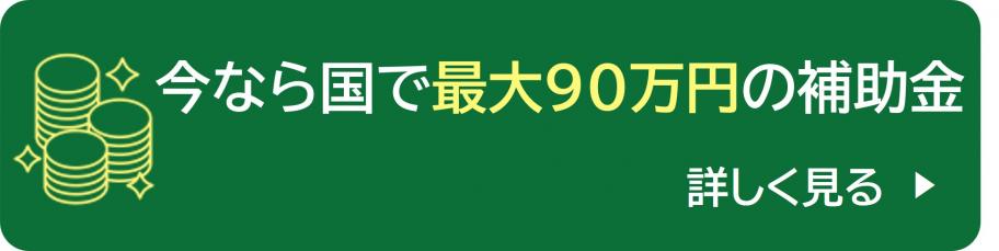 今なら国で最大90万円の補助金